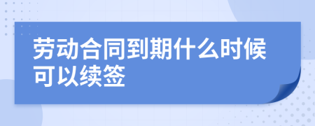 劳动合同到期什么时候可以续签