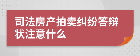 司法房产拍卖纠纷答辩状注意什么