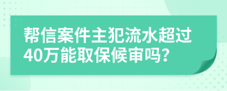 帮信案件主犯流水超过40万能取保候审吗？