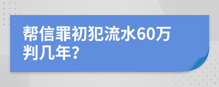 帮信罪初犯流水60万判几年？