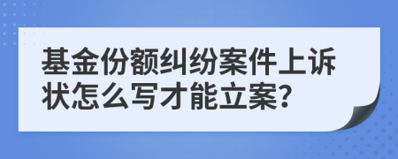 基金份额纠纷案件上诉状怎么写才能立案？