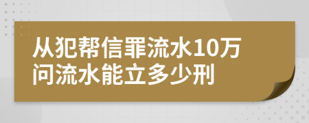 从犯帮信罪流水10万问流水能立多少刑