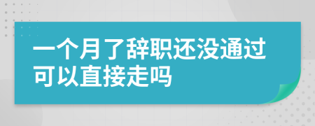 一个月了辞职还没通过可以直接走吗