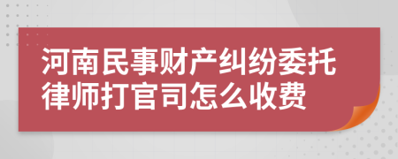 河南民事财产纠纷委托律师打官司怎么收费
