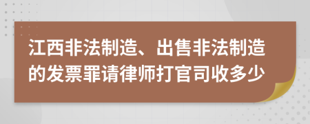 江西非法制造、出售非法制造的发票罪请律师打官司收多少