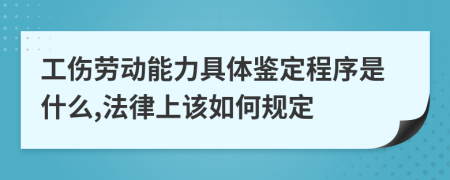 工伤劳动能力具体鉴定程序是什么,法律上该如何规定