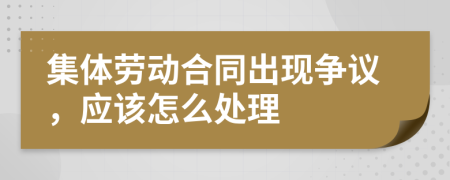 集体劳动合同出现争议，应该怎么处理