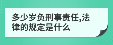 多少岁负刑事责任,法律的规定是什么