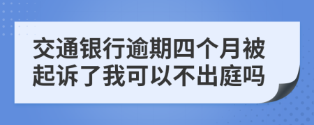 交通银行逾期四个月被起诉了我可以不出庭吗