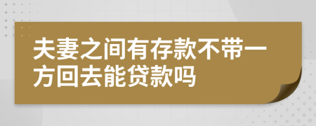 夫妻之间有存款不带一方回去能贷款吗