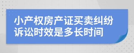 小产权房产证买卖纠纷诉讼时效是多长时间