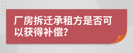 厂房拆迁承租方是否可以获得补偿？