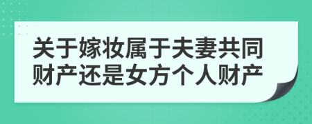 关于嫁妆属于夫妻共同财产还是女方个人财产