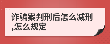 诈骗案判刑后怎么减刑,怎么规定