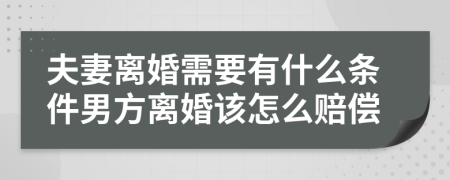 夫妻离婚需要有什么条件男方离婚该怎么赔偿