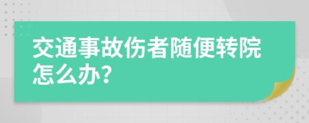 交通事故伤者随便转院怎么办？