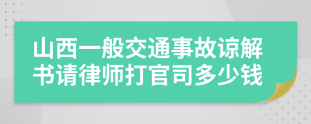 山西一般交通事故谅解书请律师打官司多少钱