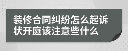 装修合同纠纷怎么起诉状开庭该注意些什么