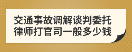 交通事故调解谈判委托律师打官司一般多少钱