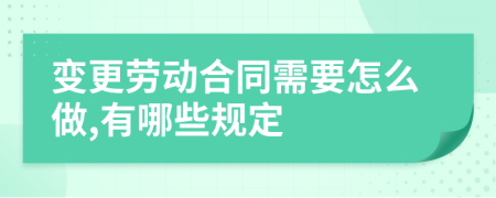 变更劳动合同需要怎么做,有哪些规定