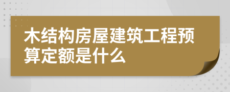 木结构房屋建筑工程预算定额是什么