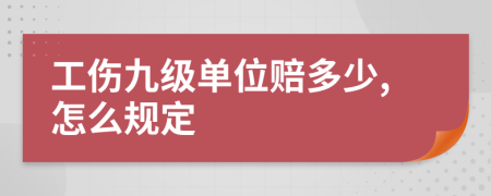 工伤九级单位赔多少,怎么规定