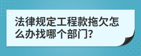 法律规定工程款拖欠怎么办找哪个部门？