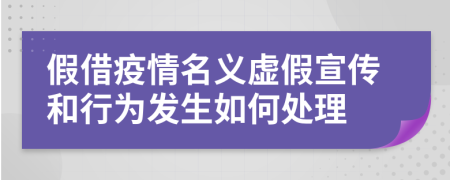 假借疫情名义虚假宣传和行为发生如何处理