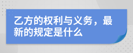 乙方的权利与义务，最新的规定是什么