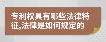 专利权具有哪些法律特征,法律是如何规定的