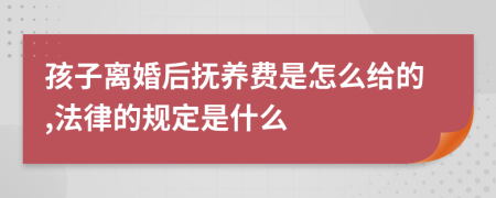 孩子离婚后抚养费是怎么给的,法律的规定是什么