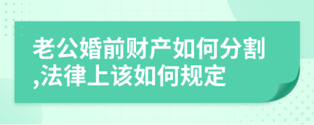 老公婚前财产如何分割,法律上该如何规定