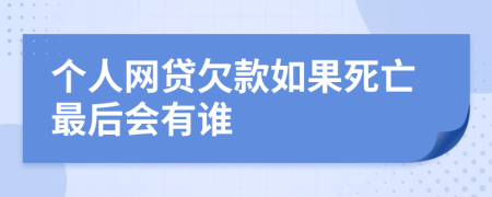 个人网贷欠款如果死亡最后会有谁