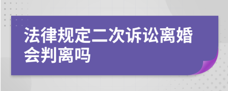 法律规定二次诉讼离婚会判离吗