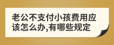 老公不支付小孩费用应该怎么办,有哪些规定