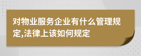 对物业服务企业有什么管理规定,法律上该如何规定