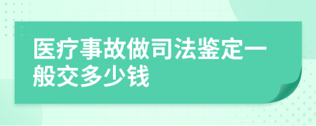 医疗事故做司法鉴定一般交多少钱
