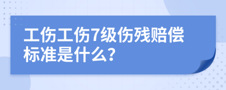 工伤工伤7级伤残赔偿标准是什么？