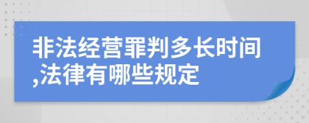 非法经营罪判多长时间,法律有哪些规定