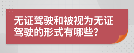 无证驾驶和被视为无证驾驶的形式有哪些？