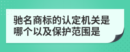 驰名商标的认定机关是哪个以及保护范围是