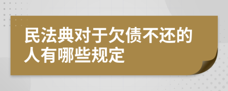 民法典对于欠债不还的人有哪些规定