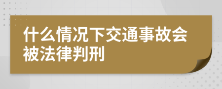 什么情况下交通事故会被法律判刑