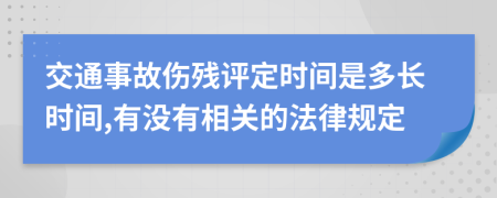 交通事故伤残评定时间是多长时间,有没有相关的法律规定