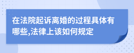 在法院起诉离婚的过程具体有哪些,法律上该如何规定