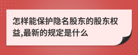 怎样能保护隐名股东的股东权益,最新的规定是什么