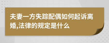 夫妻一方失踪配偶如何起诉离婚,法律的规定是什么