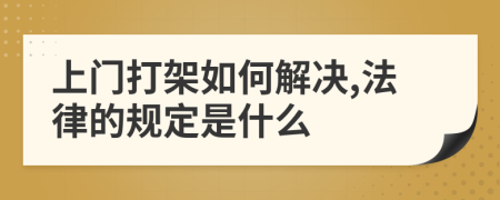 上门打架如何解决,法律的规定是什么