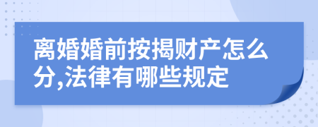 离婚婚前按揭财产怎么分,法律有哪些规定