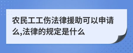 农民工工伤法律援助可以申请么,法律的规定是什么